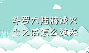 斗罗大陆游戏火土之威怎么过关