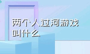 两个人过河游戏叫什么