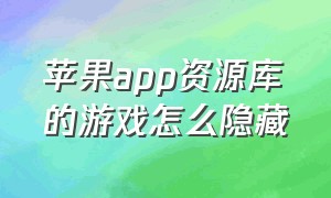 苹果app资源库的游戏怎么隐藏