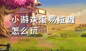 小游戏滚易拉罐怎么玩