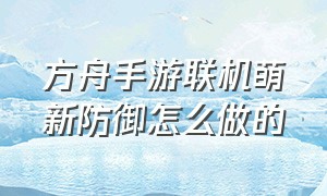 方舟手游联机萌新防御怎么做的