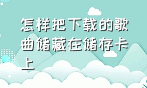 怎样把下载的歌曲储藏在储存卡上