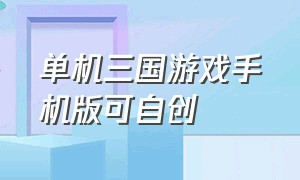 单机三国游戏手机版可自创