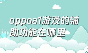 oppoa1游戏的辅助功能在哪里