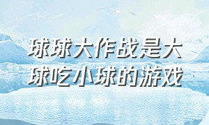 球球大作战是大球吃小球的游戏