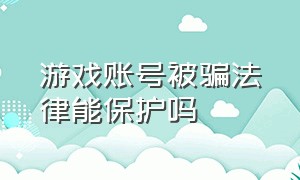 游戏账号被骗法律能保护吗