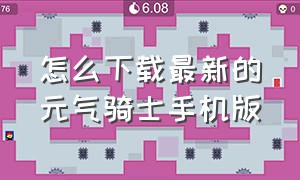 怎么下载最新的元气骑士手机版