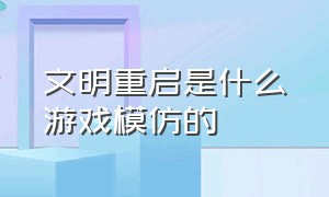 文明重启是什么游戏模仿的