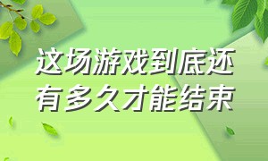 这场游戏到底还有多久才能结束