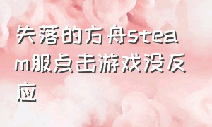 失落的方舟steam服点击游戏没反应