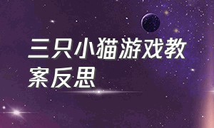 三只小猫游戏教案反思