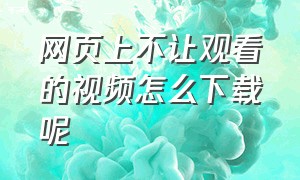 网页上不让观看的视频怎么下载呢