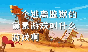 一个逃离监狱的像素游戏叫什么游戏啊