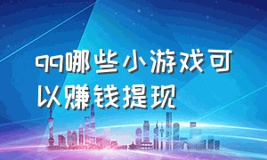 qq哪些小游戏可以赚钱提现