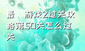 最囧游戏2过关攻略第50关怎么过关