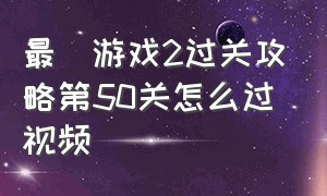 最囧游戏2过关攻略第50关怎么过视频