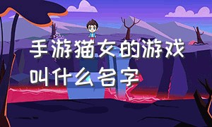 手游猫女的游戏叫什么名字