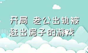 开局 老公出轨被赶出房子的游戏