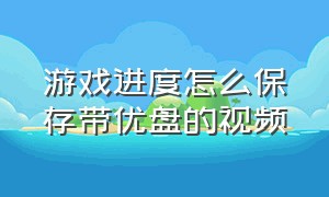 游戏进度怎么保存带优盘的视频