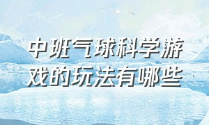 中班气球科学游戏的玩法有哪些