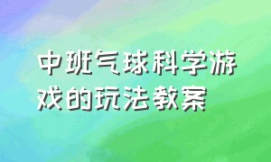 中班气球科学游戏的玩法教案