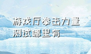 游戏厅拳击力量测试哪里有