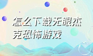 怎么下载无眼杰克恐怖游戏