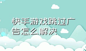 快手游戏跳过广告怎么解决