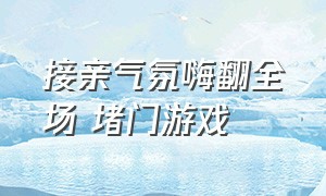 接亲气氛嗨翻全场 堵门游戏