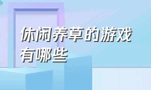 休闲养草的游戏有哪些