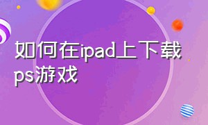 如何在ipad上下载ps游戏