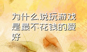 为什么说玩游戏是最不花钱的爱好