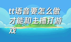 tt语音要怎么做才能和主播打游戏