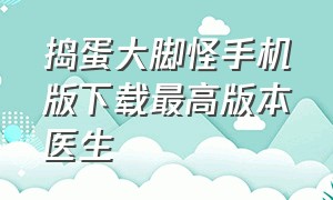 捣蛋大脚怪手机版下载最高版本医生