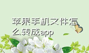 苹果手机文件怎么转成app