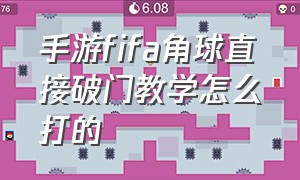 手游fifa角球直接破门教学怎么打的