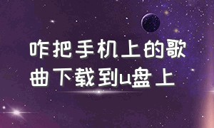 咋把手机上的歌曲下载到u盘上