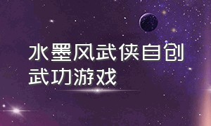 水墨风武侠自创武功游戏