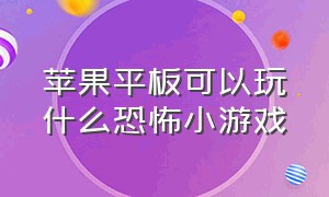 苹果平板可以玩什么恐怖小游戏