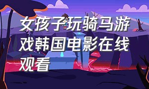 女孩子玩骑马游戏韩国电影在线观看