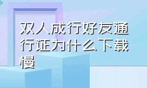 双人成行好友通行证为什么下载慢