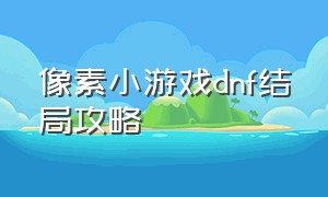 像素小游戏dnf结局攻略