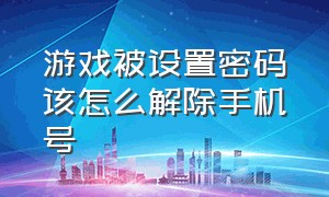 游戏被设置密码该怎么解除手机号