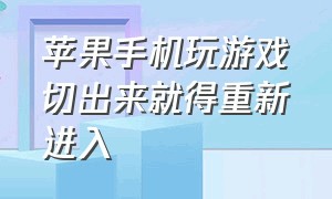 苹果手机玩游戏切出来就得重新进入