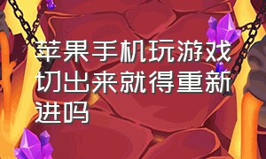 苹果手机玩游戏切出来就得重新进吗