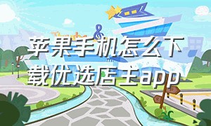 苹果手机怎么下载优选店主app