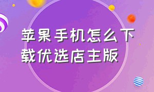 苹果手机怎么下载优选店主版