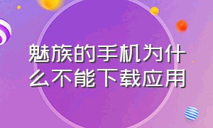 魅族的手机为什么不能下载应用