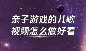 亲子游戏的儿歌视频怎么做好看