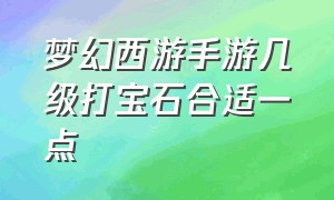 梦幻西游手游几级打宝石合适一点